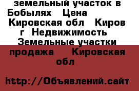 земельный участок в Бобылях › Цена ­ 80 000 - Кировская обл., Киров г. Недвижимость » Земельные участки продажа   . Кировская обл.